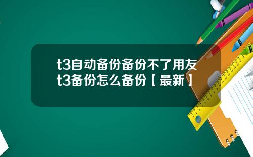 t3自动备份备份不了用友t3备份怎么备份【最新】