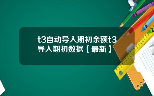 t3自动导入期初余额t3导入期初数据【最新】