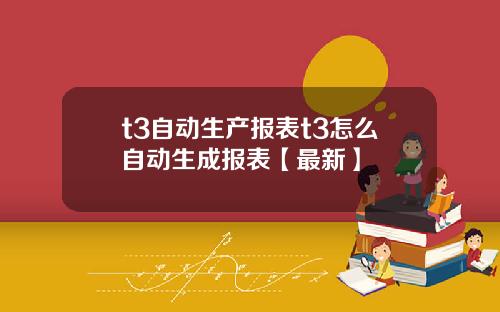 t3自动生产报表t3怎么自动生成报表【最新】