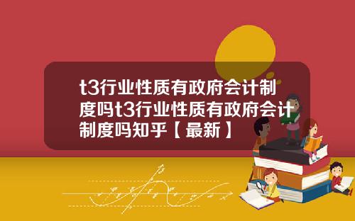 t3行业性质有政府会计制度吗t3行业性质有政府会计制度吗知乎【最新】