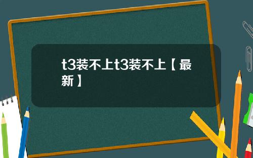 t3装不上t3装不上【最新】