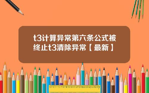 t3计算异常第六条公式被终止t3清除异常【最新】