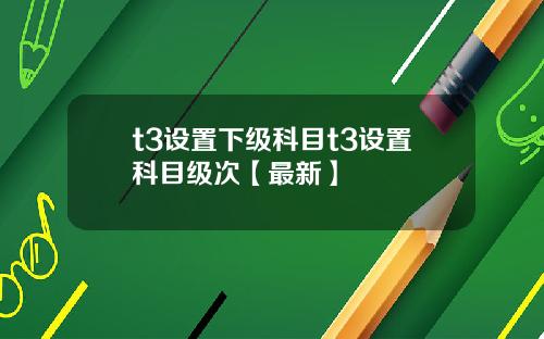 t3设置下级科目t3设置科目级次【最新】