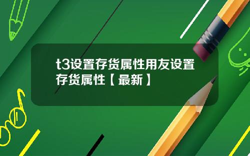 t3设置存货属性用友设置存货属性【最新】