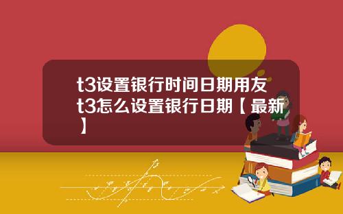 t3设置银行时间日期用友t3怎么设置银行日期【最新】