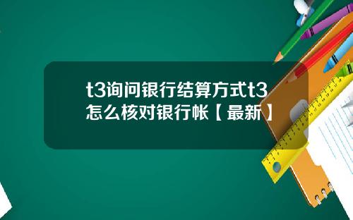 t3询问银行结算方式t3怎么核对银行帐【最新】