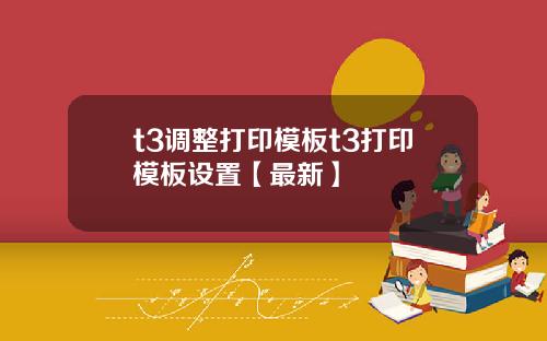 t3调整打印模板t3打印模板设置【最新】