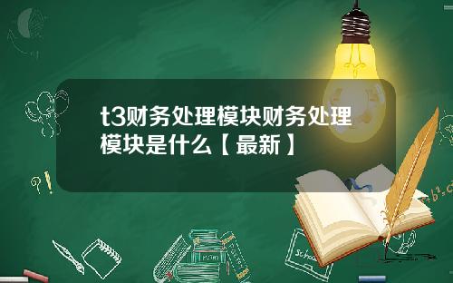 t3财务处理模块财务处理模块是什么【最新】