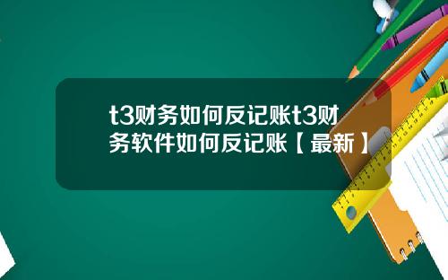 t3财务如何反记账t3财务软件如何反记账【最新】