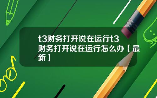 t3财务打开说在运行t3财务打开说在运行怎么办【最新】