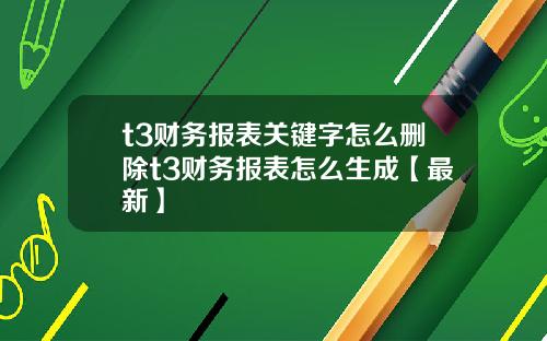 t3财务报表关键字怎么删除t3财务报表怎么生成【最新】