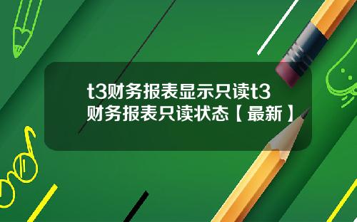 t3财务报表显示只读t3财务报表只读状态【最新】