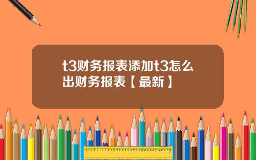 t3财务报表添加t3怎么出财务报表【最新】