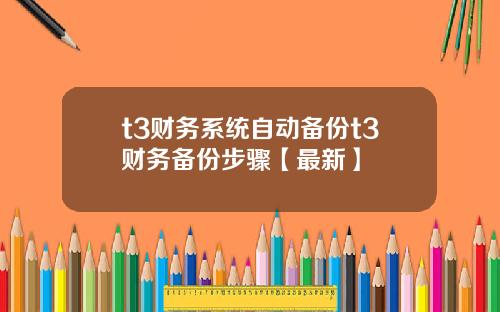 t3财务系统自动备份t3财务备份步骤【最新】
