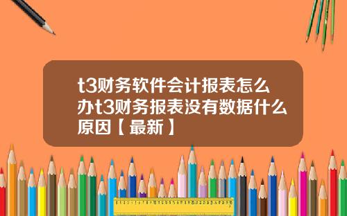 t3财务软件会计报表怎么办t3财务报表没有数据什么原因【最新】