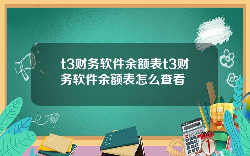 t3财务软件余额表t3财务软件余额表怎么查看