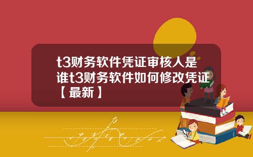 t3财务软件凭证审核人是谁t3财务软件如何修改凭证【最新】