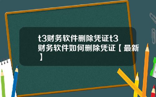 t3财务软件删除凭证t3财务软件如何删除凭证【最新】