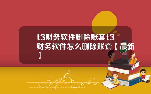 t3财务软件删除账套t3财务软件怎么删除账套【最新】