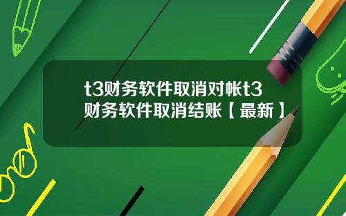 t3财务软件取消对帐t3财务软件取消结账【最新】