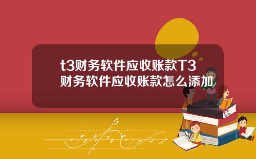t3财务软件应收账款T3财务软件应收账款怎么添加