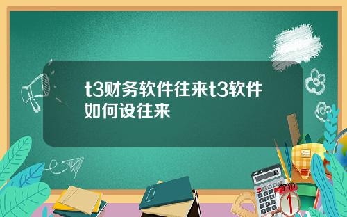 t3财务软件往来t3软件如何设往来