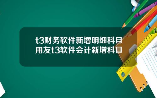 t3财务软件新增明细科目用友t3软件会计新增科目