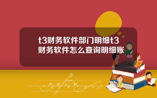 t3财务软件部门明细t3财务软件怎么查询明细账