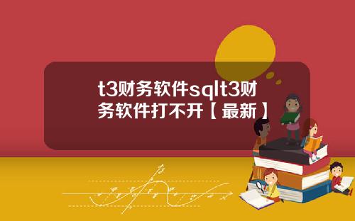 t3财务软件sqlt3财务软件打不开【最新】
