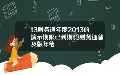 t3财务通年度2013的演示期限已到期t3财务通普及版年结