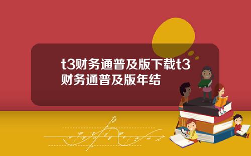 t3财务通普及版下载t3财务通普及版年结