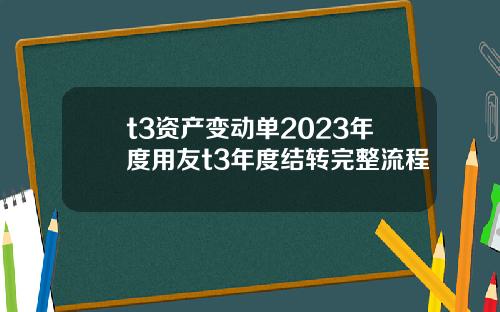 t3资产变动单2023年度用友t3年度结转完整流程
