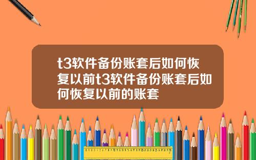 t3软件备份账套后如何恢复以前t3软件备份账套后如何恢复以前的账套