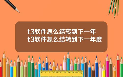 t3软件怎么结转到下一年t3软件怎么结转到下一年度