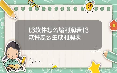 t3软件怎么编利润表t3软件怎么生成利润表