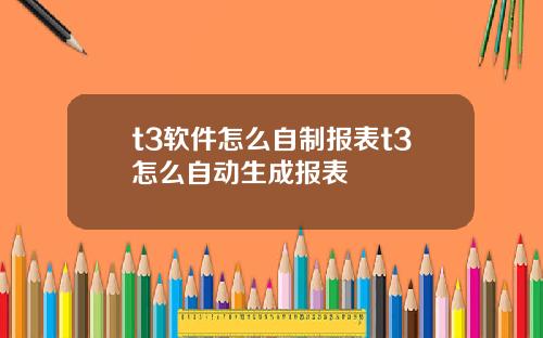 t3软件怎么自制报表t3怎么自动生成报表