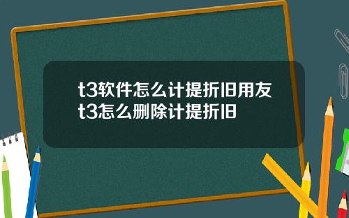 t3软件怎么计提折旧用友t3怎么删除计提折旧