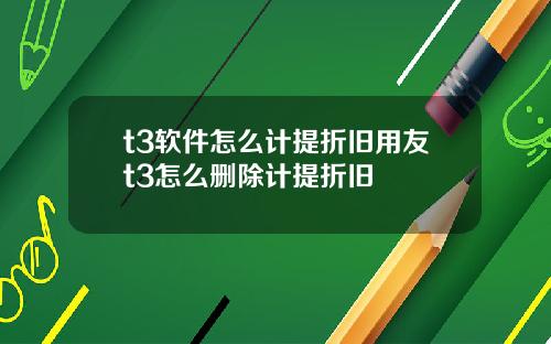 t3软件怎么计提折旧用友t3怎么删除计提折旧