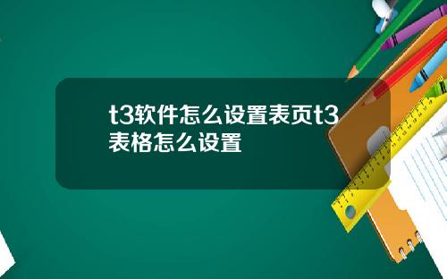 t3软件怎么设置表页t3表格怎么设置