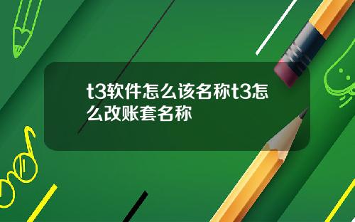 t3软件怎么该名称t3怎么改账套名称