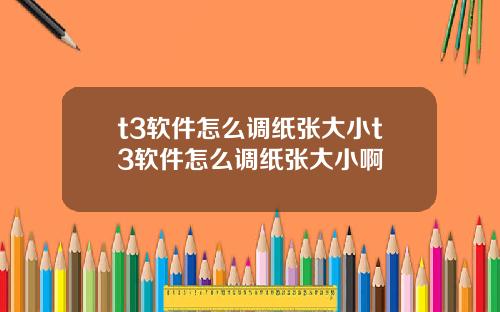 t3软件怎么调纸张大小t3软件怎么调纸张大小啊