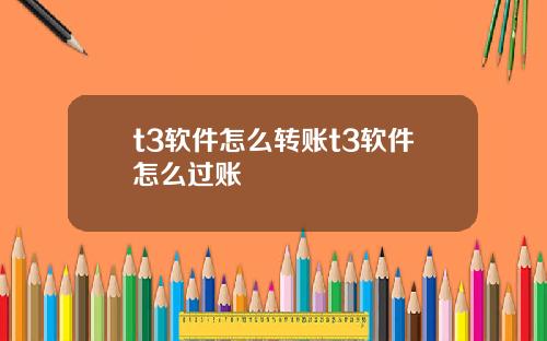 t3软件怎么转账t3软件怎么过账