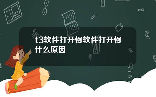 t3软件打开慢软件打开慢什么原因