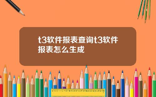 t3软件报表查询t3软件报表怎么生成