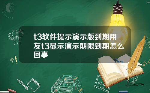 t3软件提示演示版到期用友t3显示演示期限到期怎么回事