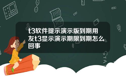 t3软件提示演示版到期用友t3显示演示期限到期怎么回事