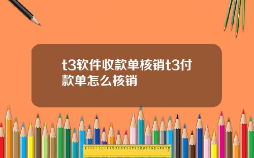 t3软件收款单核销t3付款单怎么核销
