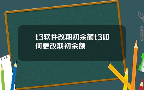 t3软件改期初余额t3如何更改期初余额