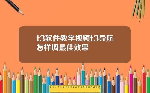 t3软件教学视频t3导航怎样调最佳效果