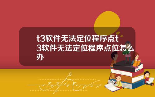 t3软件无法定位程序点t3软件无法定位程序点位怎么办